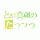 とある真顔のたっっっっくん（（  ˙－˙  ））