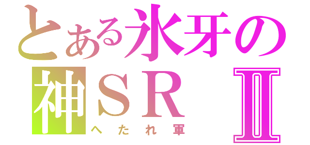 とある氷牙の神ＳＲⅡ（へたれ軍）