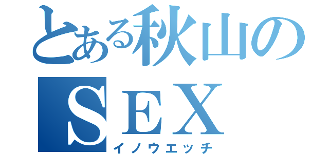 とある秋山のＳＥＸ（イノウエッチ）