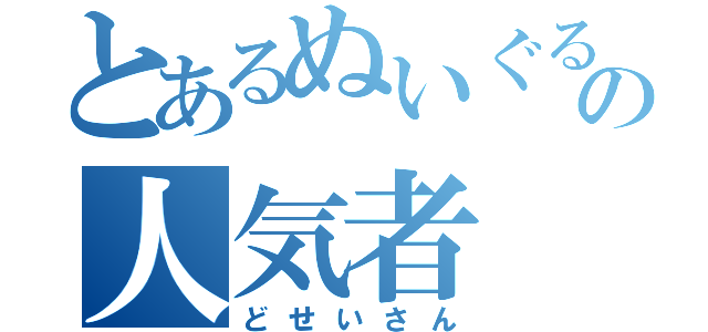 とあるぬいぐるみの人気者（どせいさん）