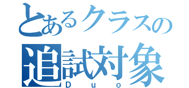 とあるクラスの追試対象（Ｄｕｏ）