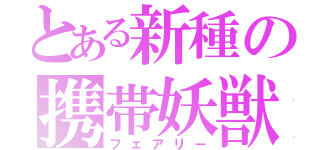 とある新種の携帯妖獣（フェアリー）