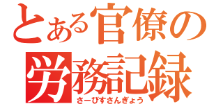 とある官僚の労務記録（さーびすさんぎょう）