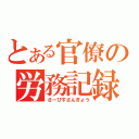 とある官僚の労務記録（さーびすさんぎょう）