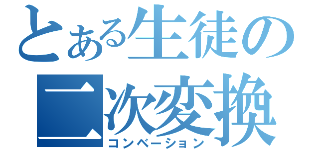 とある生徒の二次変換（コンベーション）