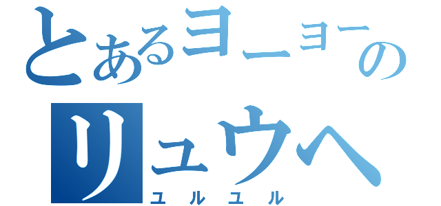 とあるヨーヨーのリュウヘイ会（ユルユル）