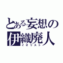 とある妄想の伊織廃人（イオリスト）