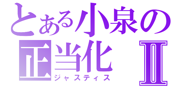 とある小泉の正当化Ⅱ（ジャスティス）