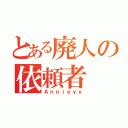 とある廃人の依頼者（Ａｎｎｉｅｙｙ）