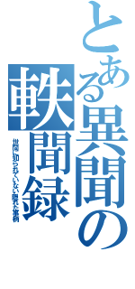 とある異聞の軼聞録（世間に知られていない隠れた事柄）