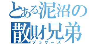 とある泥沼の散財兄弟（ブラザーズ）