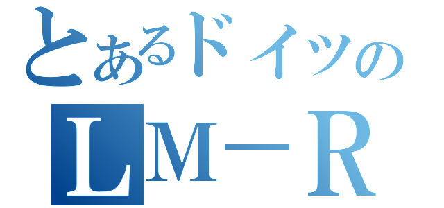 とあるドイツのＬＭ－ＲＸ（）