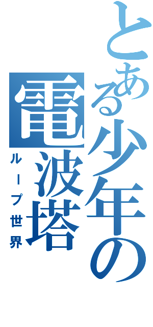 とある少年の電波塔（ループ世界）