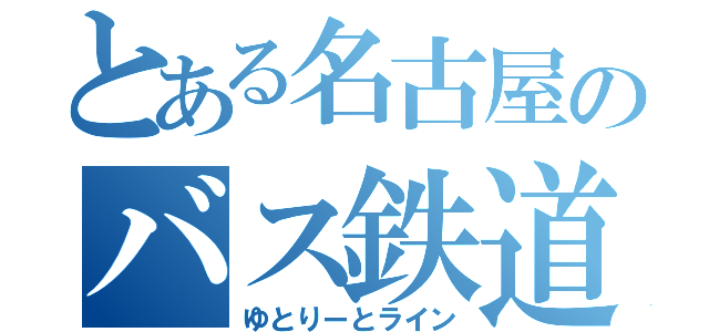 とある名古屋のバス鉄道（ゆとりーとライン）