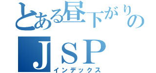 とある昼下がりのＪＳＰ（インデックス）