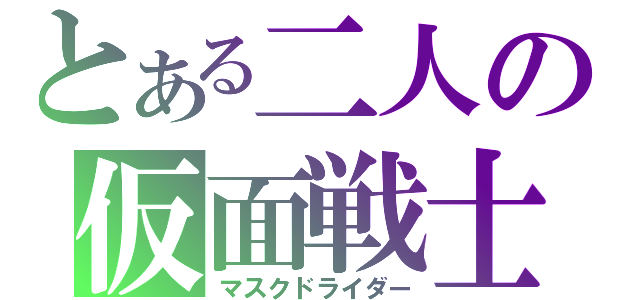 とある二人の仮面戦士（マスクドライダー）