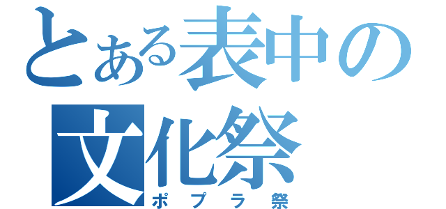 とある表中の文化祭（ポプラ祭）