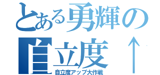 とある勇輝の自立度↑↑（自立度アップ大作戦）