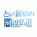 とある新宿の河辺弘道（脅迫鉄道ファン）