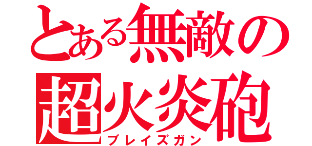 とある無敵の超火炎砲（ブレイズガン）