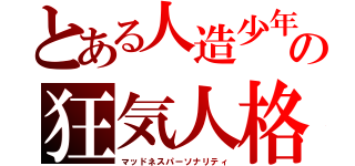 とある人造少年の狂気人格（マッドネスパーソナリティ）