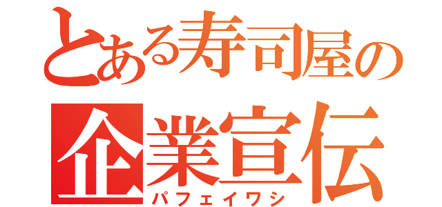 とある寿司屋の企業宣伝（パフェイワシ）