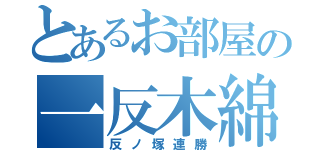 とあるお部屋の一反木綿（反ノ塚連勝）