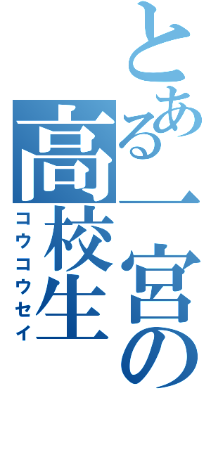 とある一宮の高校生（コウコウセイ）