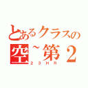 とあるクラスの空~第２章~（２３ＨＲ）