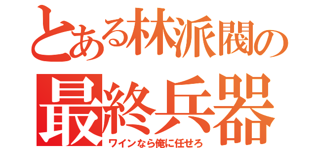 とある林派閥の最終兵器（ワインなら俺に任せろ）