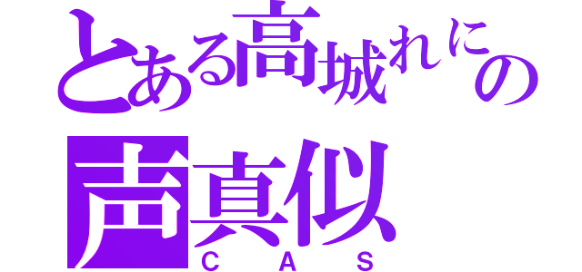 とある高城れにの声真似（ＣＡＳ）