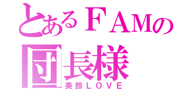 とあるＦＡＭの団長様（美鈴ＬＯＶＥ）