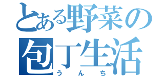 とある野菜の包丁生活（うんち）