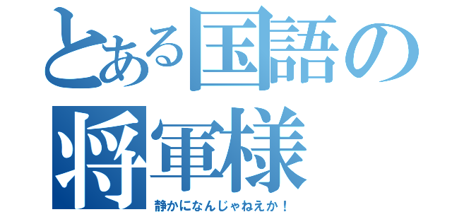 とある国語の将軍様（静かになんじゃねえか！）