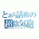 とある話術の超陰気砲（ドトレカス）