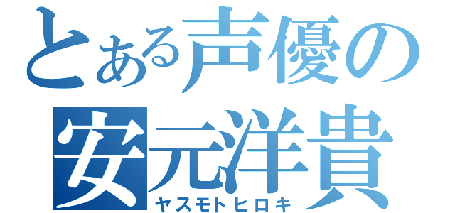 とある声優の安元洋貴（ヤスモトヒロキ）