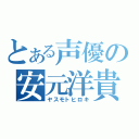 とある声優の安元洋貴（ヤスモトヒロキ）