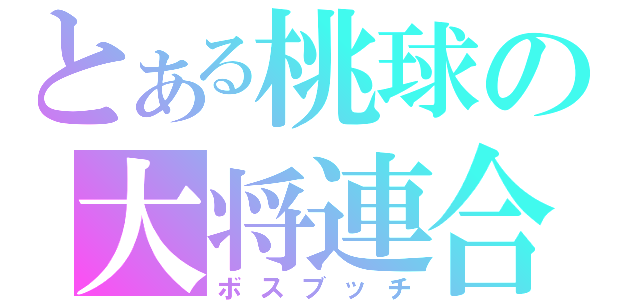 とある桃球の大将連合（ボスブッチ）