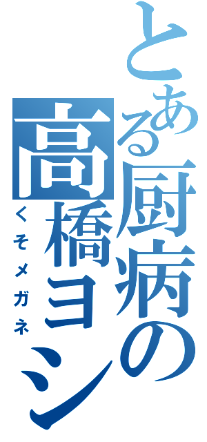 とある厨病の高橋ヨシズミ（くそメガネ）