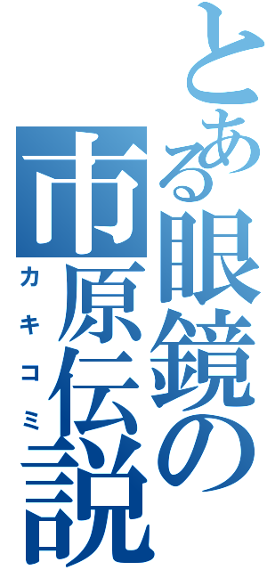 とある眼鏡の市原伝説（カキコミ）