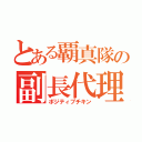 とある覇真隊の副長代理（ポジティブチキン）