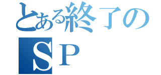 とある終了のＳＰ（）