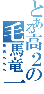 とある高２の毛馬竜一（馬面ｗｗｗ）