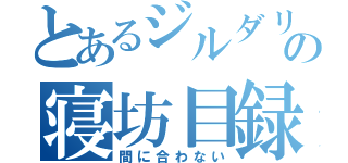 とあるジルダリアの寝坊目録（間に合わない）