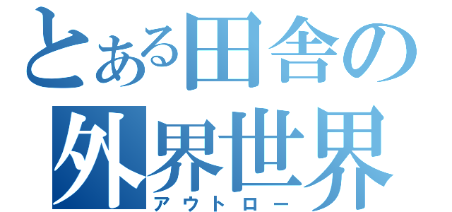 とある田舎の外界世界（アウトロー）