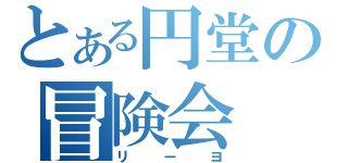 とある円堂の冒険会（リーヨ）