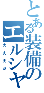 とある装備のエルシャダイ（大丈夫だ）