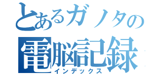 とあるガノタの電脳記録（インデックス）