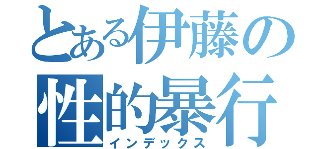 とある伊藤の性的暴行被害（インデックス）