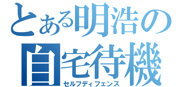 とある明浩の自宅待機（セルフディフェンス）